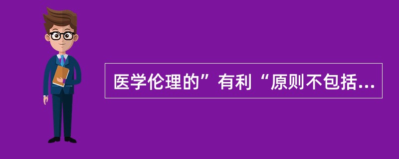 医学伦理的”有利“原则不包括（）
