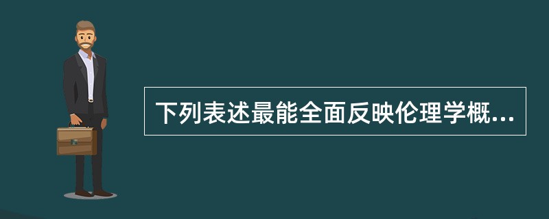 下列表述最能全面反映伦理学概念内涵的是（）
