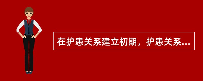 在护患关系建立初期，护患关系发展的主要任务是（）。