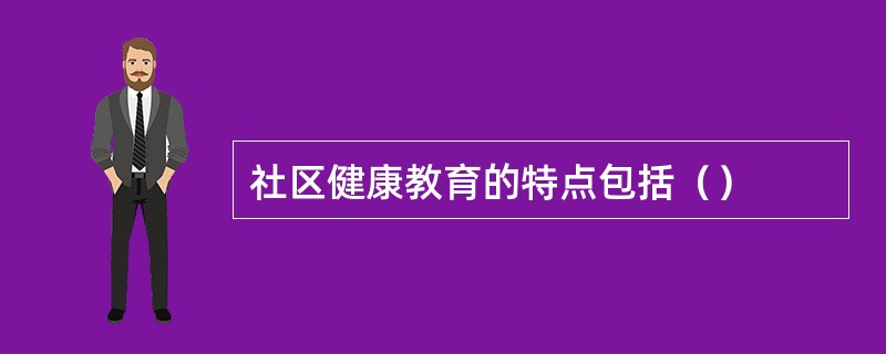 社区健康教育的特点包括（）