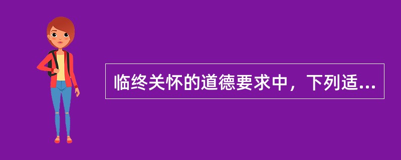 临终关怀的道德要求中，下列适度治疗的原则哪一项是正确的（）