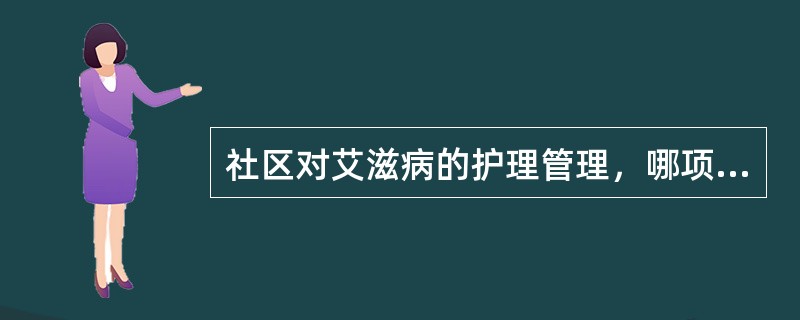 社区对艾滋病的护理管理，哪项不必要？（）