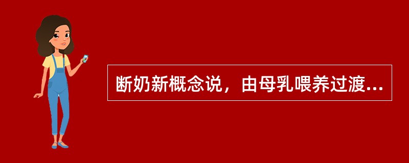 断奶新概念说，由母乳喂养过渡到母乳为主、辅食为辅的喂养方式的时间是（）。