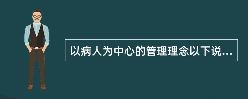 以病人为中心的管理理念以下说法不妥的是（）