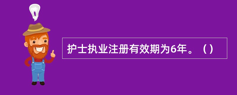 护士执业注册有效期为6年。（）