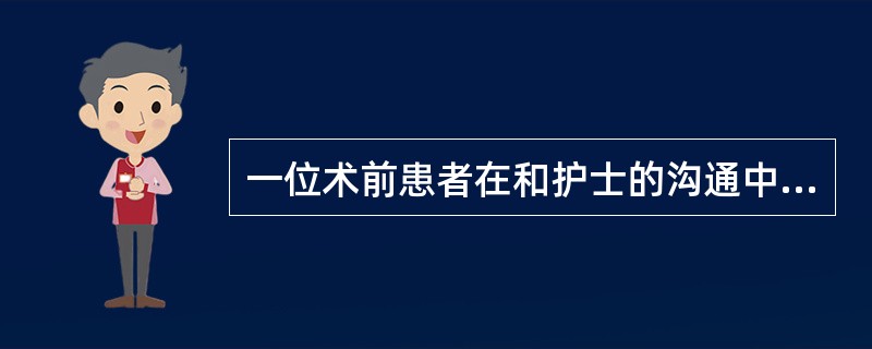 一位术前患者在和护士的沟通中，说“我从来没有开过刀，好害怕啊”。护士比较恰当的回应是（）