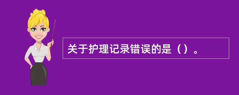 关于护理记录错误的是（）。