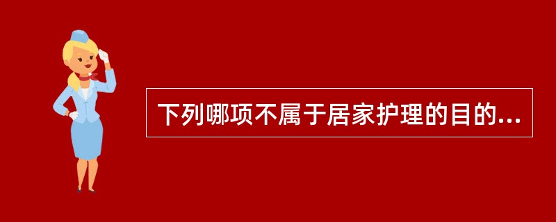 下列哪项不属于居家护理的目的？（）