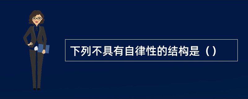 下列不具有自律性的结构是（）