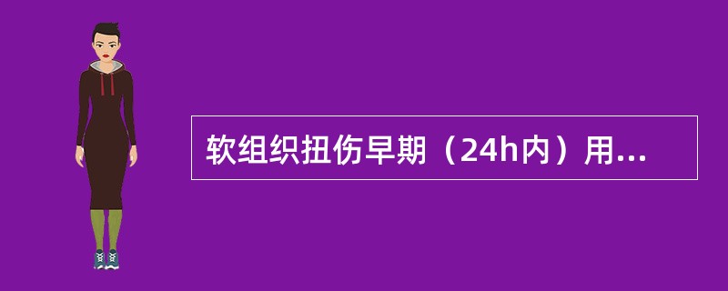 软组织扭伤早期（24h内）用冷湿敷可使毛细血管收缩从而减轻局部充血和出血。（）