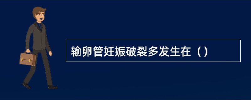 输卵管妊娠破裂多发生在（）