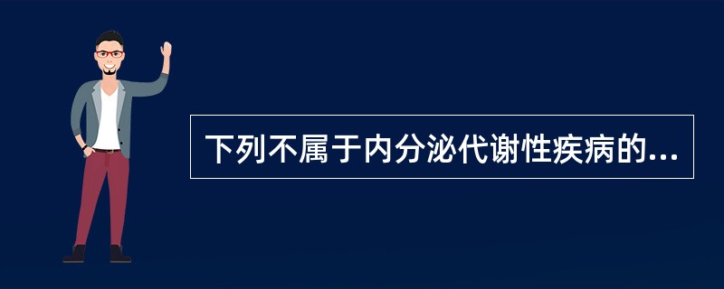 下列不属于内分泌代谢性疾病的是（）