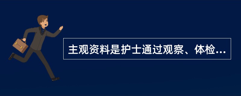 主观资料是护士通过观察、体检或借助诊断仪器和实验室获得的资料，而客观资料是护理对象的主诉。（）