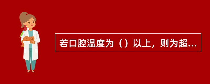 若口腔温度为（）以上，则为超高热。