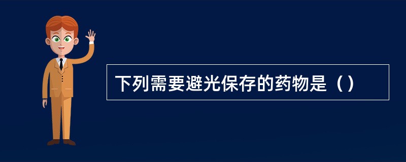 下列需要避光保存的药物是（）