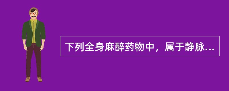 下列全身麻醉药物中，属于静脉麻醉药的是（）。