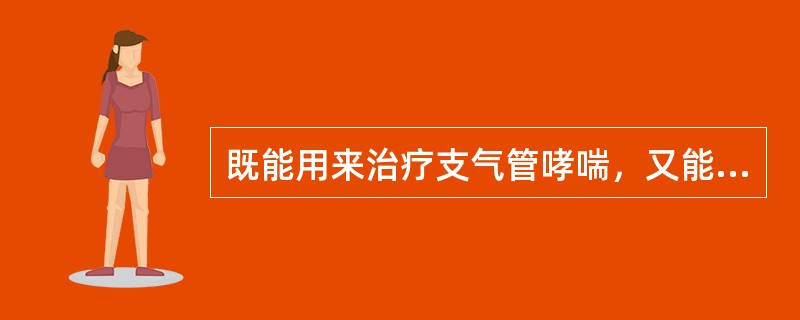 既能用来治疗支气管哮喘，又能治疗心源性哮喘的是（）。