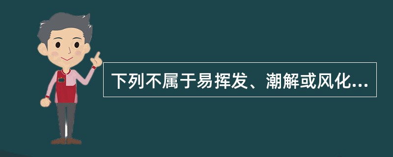 下列不属于易挥发、潮解或风化的药物是（）。