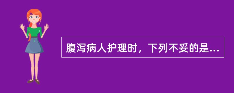 腹泻病人护理时，下列不妥的是（）。