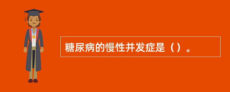 糖尿病的慢性并发症是（）。