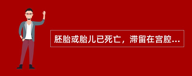 胚胎或胎儿已死亡，滞留在宫腔内尚未自然排出者称为（）。