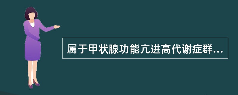 属于甲状腺功能亢进高代谢症群的症状是（）。