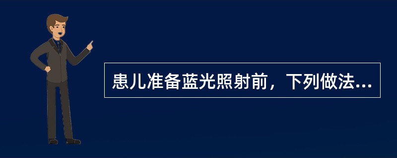 患儿准备蓝光照射前，下列做法正确的有（）