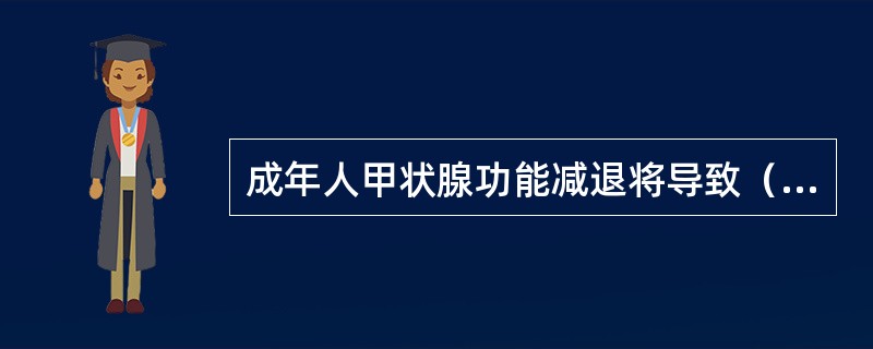 成年人甲状腺功能减退将导致（）。