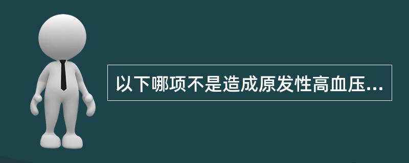 以下哪项不是造成原发性高血压的原因？（）