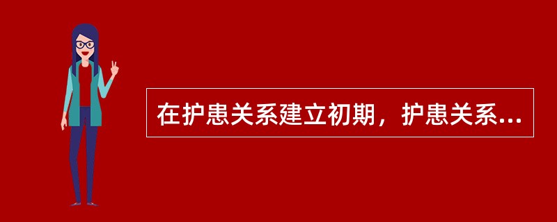 在护患关系建立初期，护患关系发展的主要任务是（）。