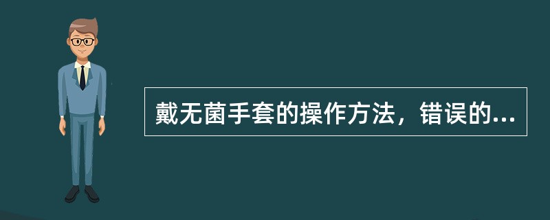 戴无菌手套的操作方法，错误的是（）。