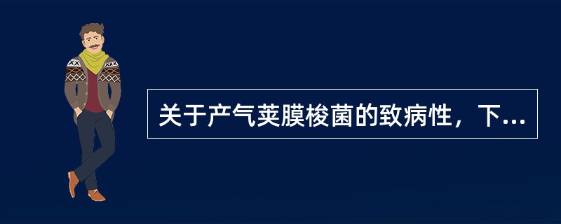 关于产气荚膜梭菌的致病性，下述哪些是不正确的（）