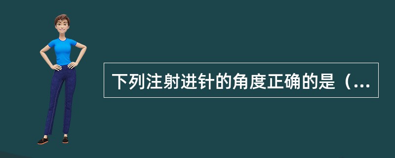 下列注射进针的角度正确的是（）。