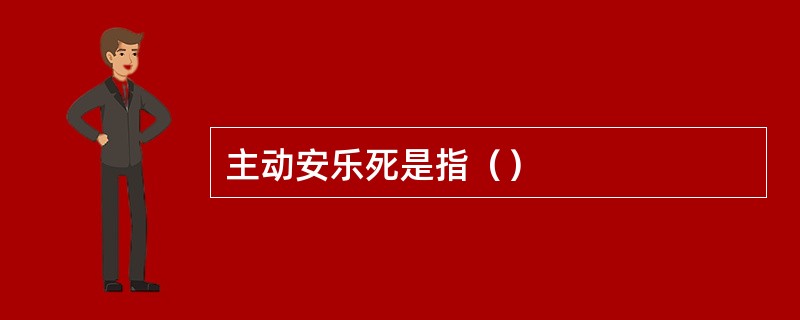 主动安乐死是指（）