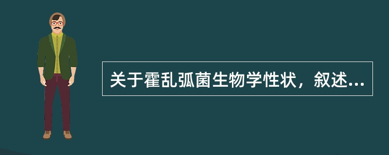 关于霍乱弧菌生物学性状，叙述错误的是（）