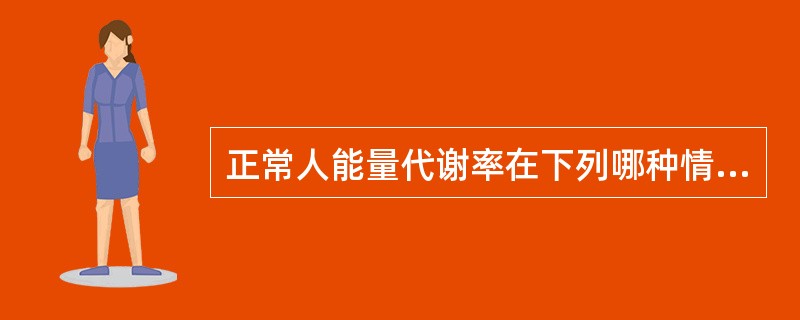 正常人能量代谢率在下列哪种情况下是最低的？（）