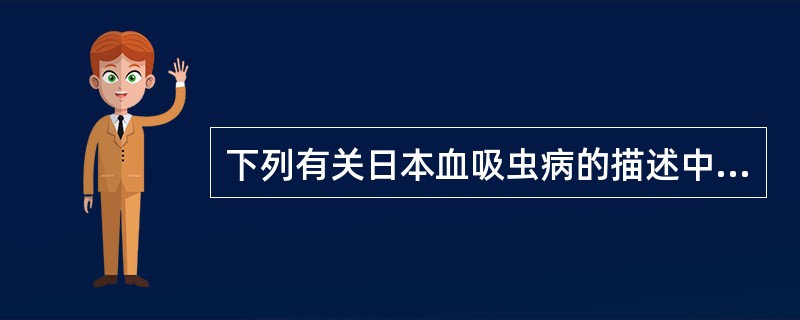 下列有关日本血吸虫病的描述中，哪项是错误的（）