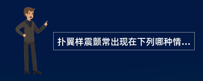 扑翼样震颤常出现在下列哪种情况（）