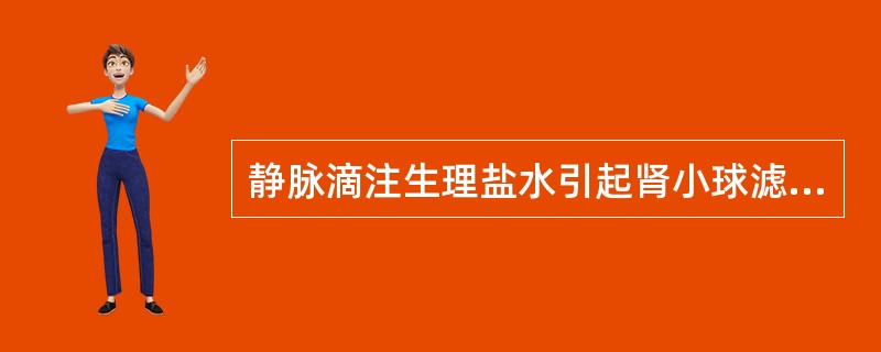 静脉滴注生理盐水引起肾小球滤过率增加是由于（）