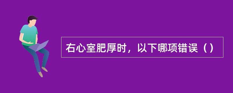 右心室肥厚时，以下哪项错误（）