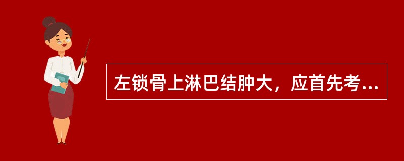 左锁骨上淋巴结肿大，应首先考虑的是（）