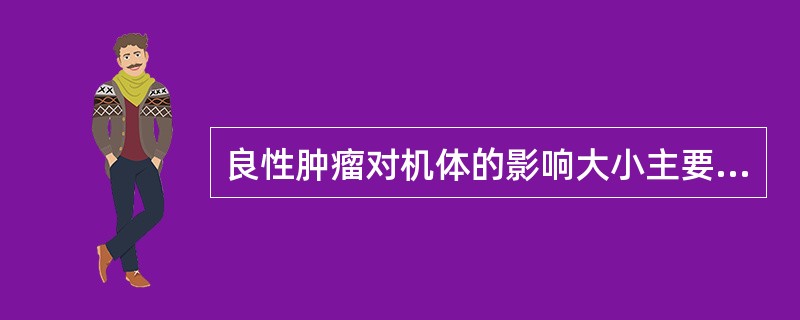 良性肿瘤对机体的影响大小主要取决于（）