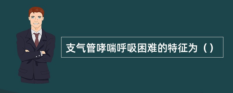 支气管哮喘呼吸困难的特征为（）