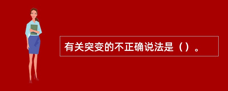 有关突变的不正确说法是（）。