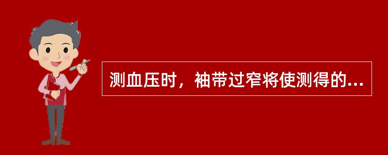 测血压时，袖带过窄将使测得的血压（）