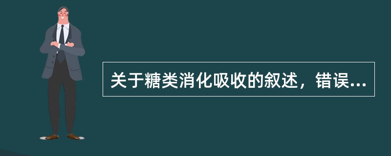 关于糖类消化吸收的叙述，错误的是（）