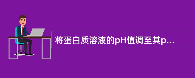 将蛋白质溶液的pH值调至其pI时（）