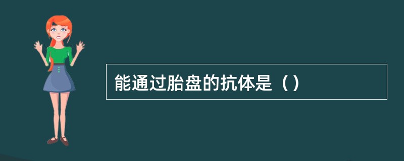 能通过胎盘的抗体是（）