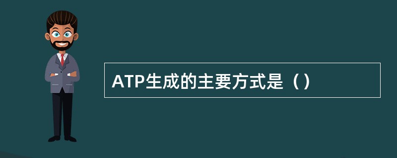 ATP生成的主要方式是（）