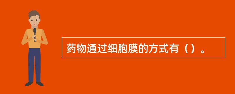 药物通过细胞膜的方式有（）。